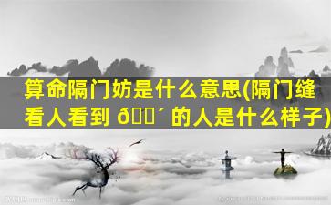 算命隔门妨是什么意思(隔门缝看人看到 🐴 的人是什么样子)
